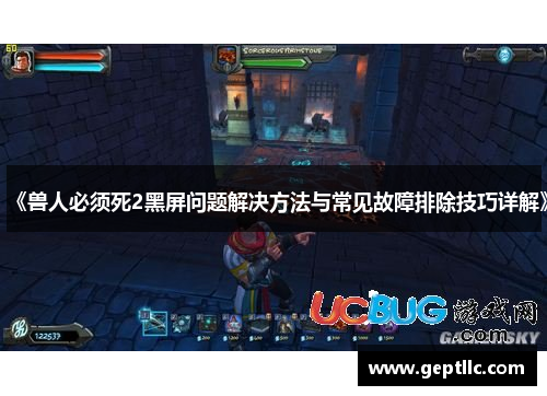 《兽人必须死2黑屏问题解决方法与常见故障排除技巧详解》 《兽人必须死2黑屏问题解决方法与常见故障排除技巧详解》