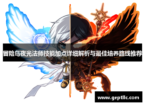 冒险岛夜光法师技能加点详细解析与最佳培养路线推荐 冒险岛夜光法师技能加点详细解析与最佳培养路线推荐